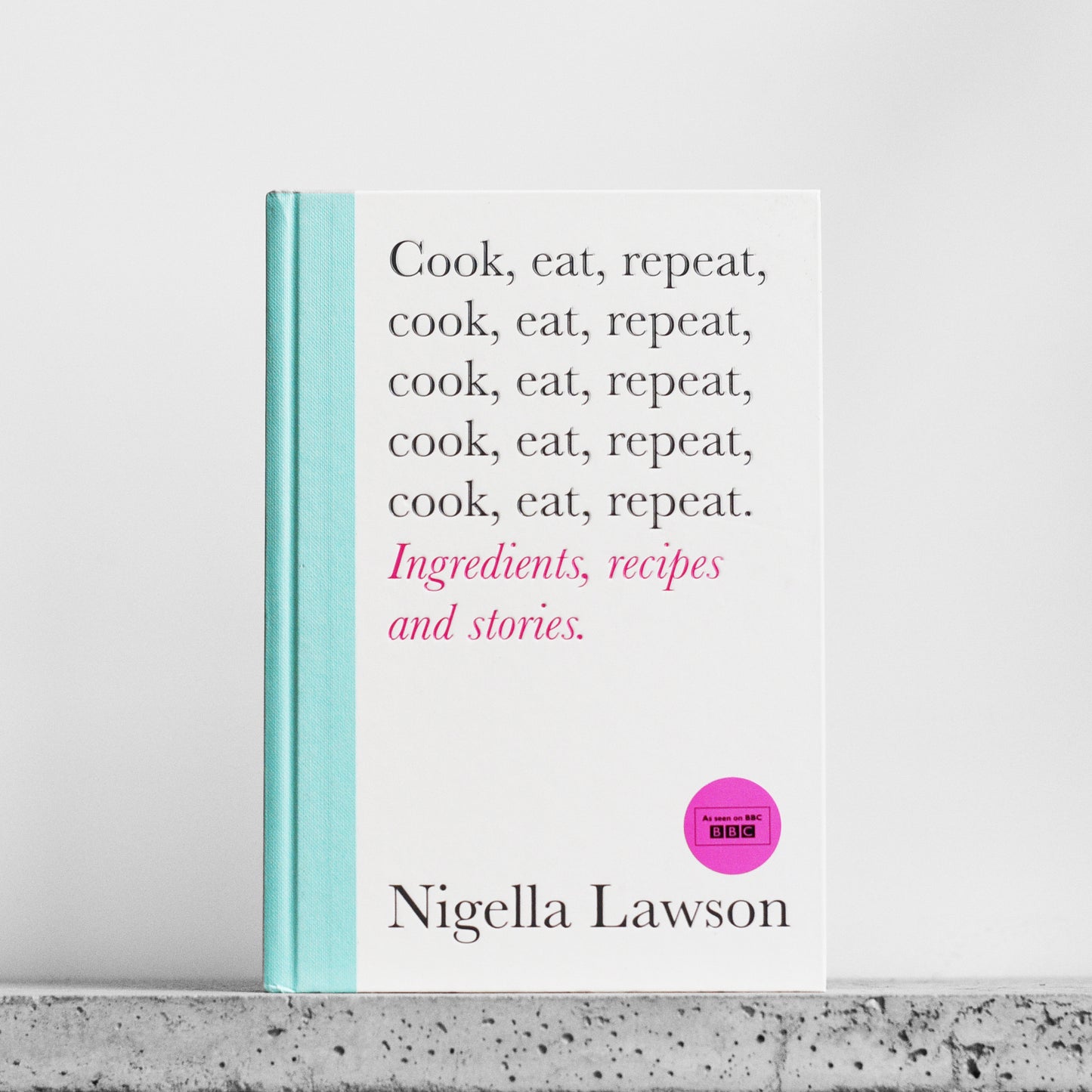 Cook, Eat, Repeat: Ingredients, Recipes and Stories. - Nigella Lawson