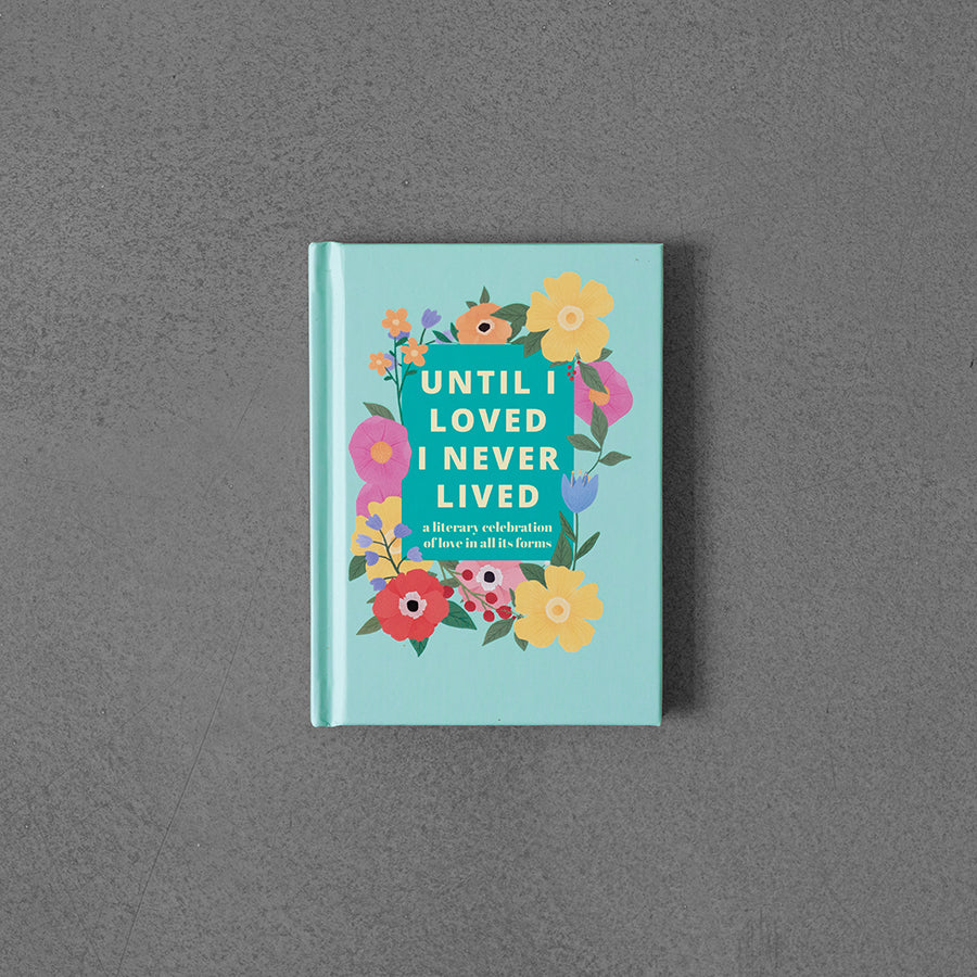 Until I Loved I Never Lived: A Literary Celebration of Love in All its Forms