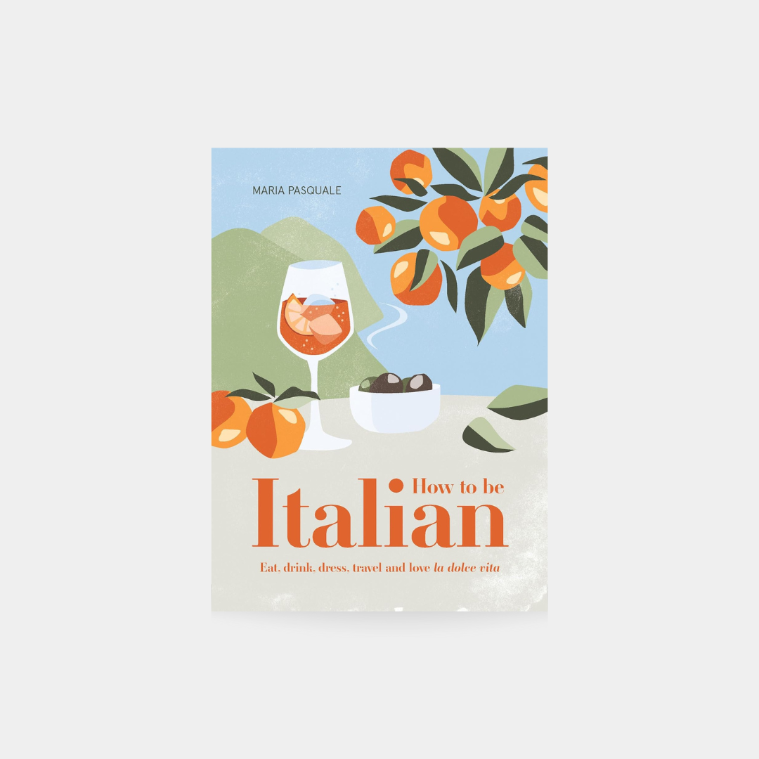 How to Be Italian: Eat, drink, dress, travel and love La Dolce Vita