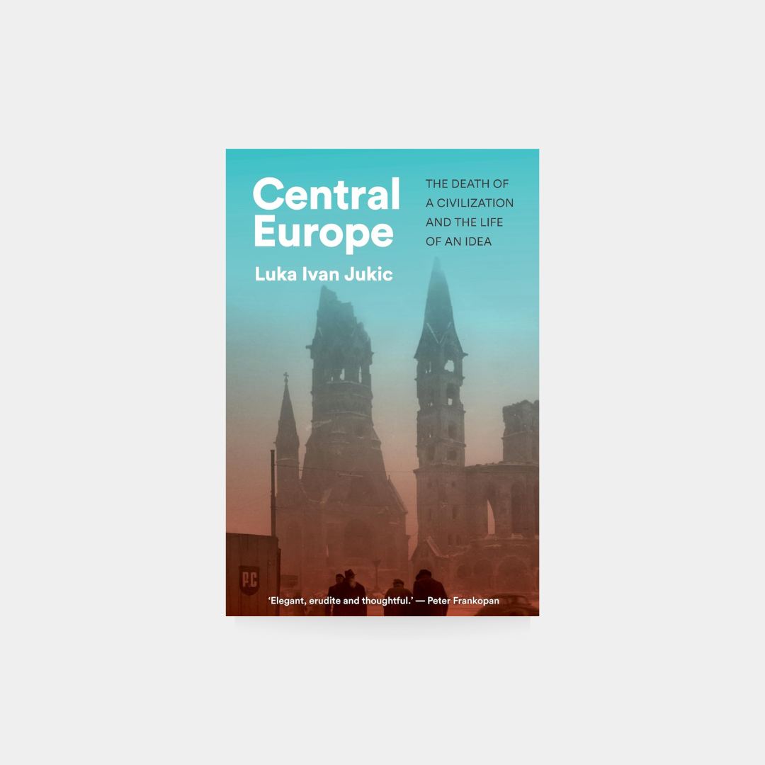 Central Europe: The Death of a Civilization and the Life of an Idea - Luka Ivan Jukic