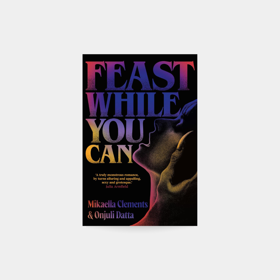 Feast While You Can - Mikaella Clements, Onjuli Datta