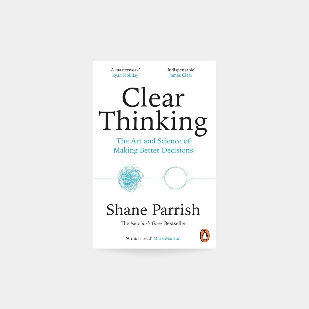 Clear Thinking, Art and Science of Making Better Decisions - Shane Parrish