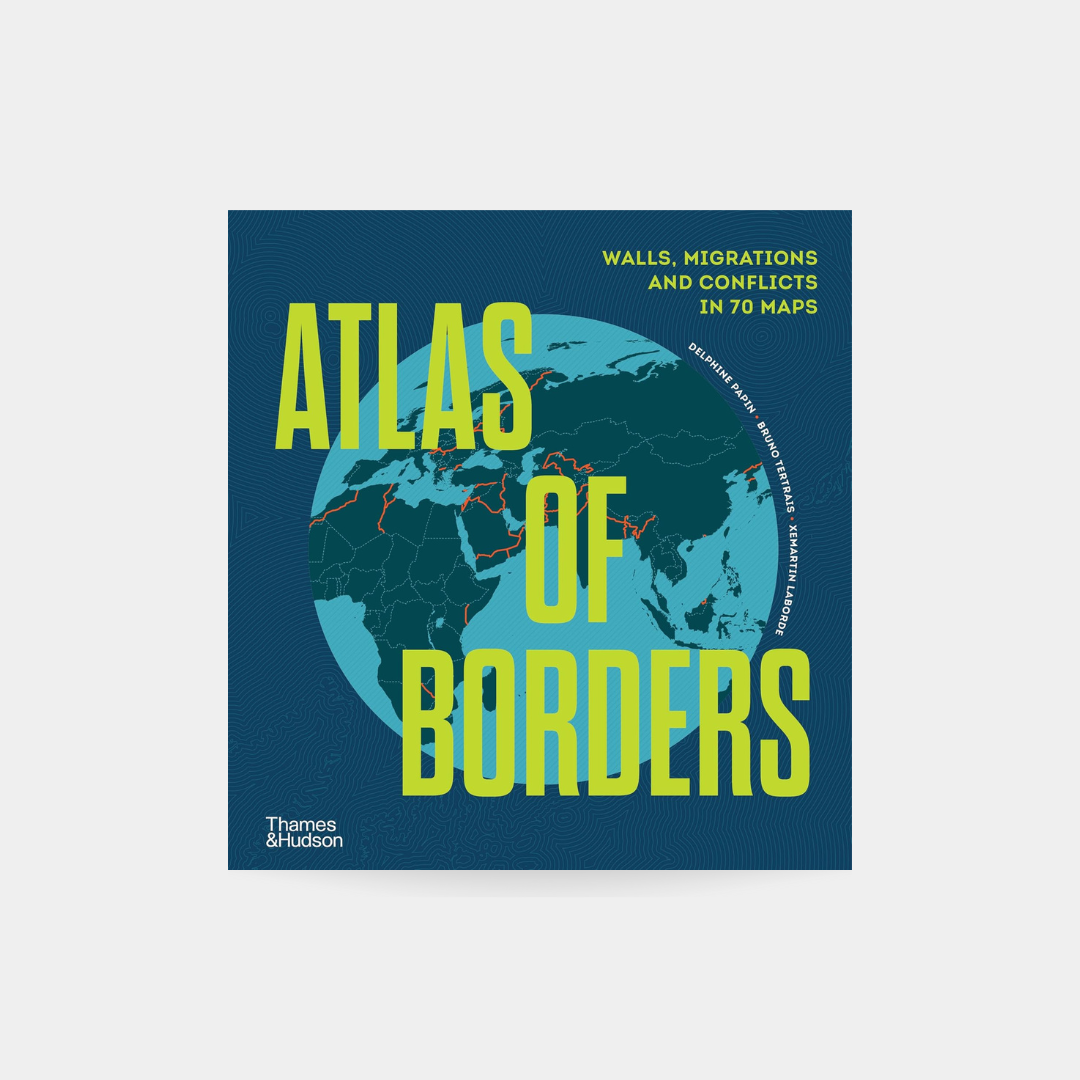 Atlas of Borders: Walls, Migrations, and Conflict in 70 Maps