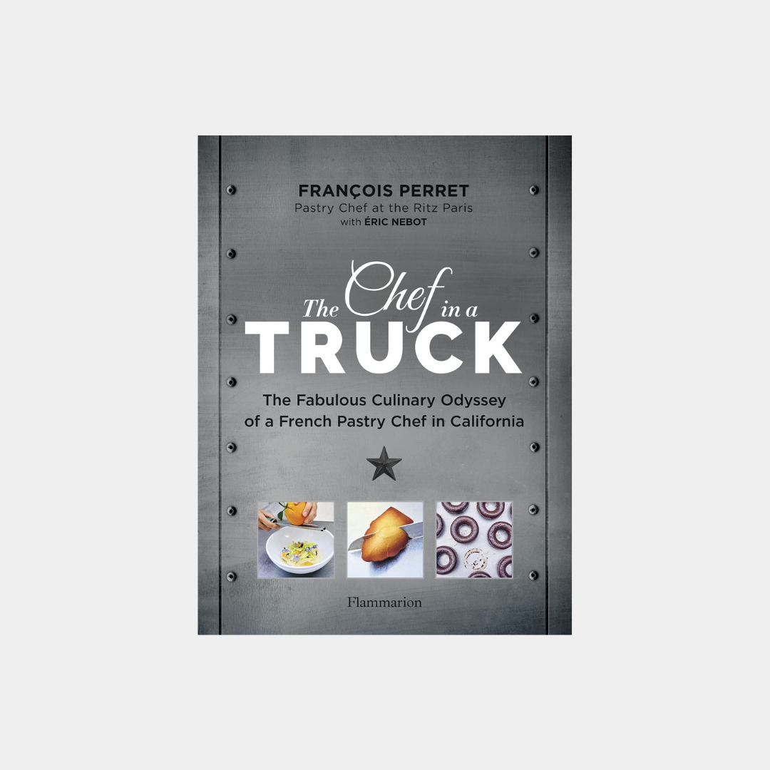 Chef in a Truck : The Fabulous Culinary Odyssey of a French Pastry Chef in California – Francois Perret