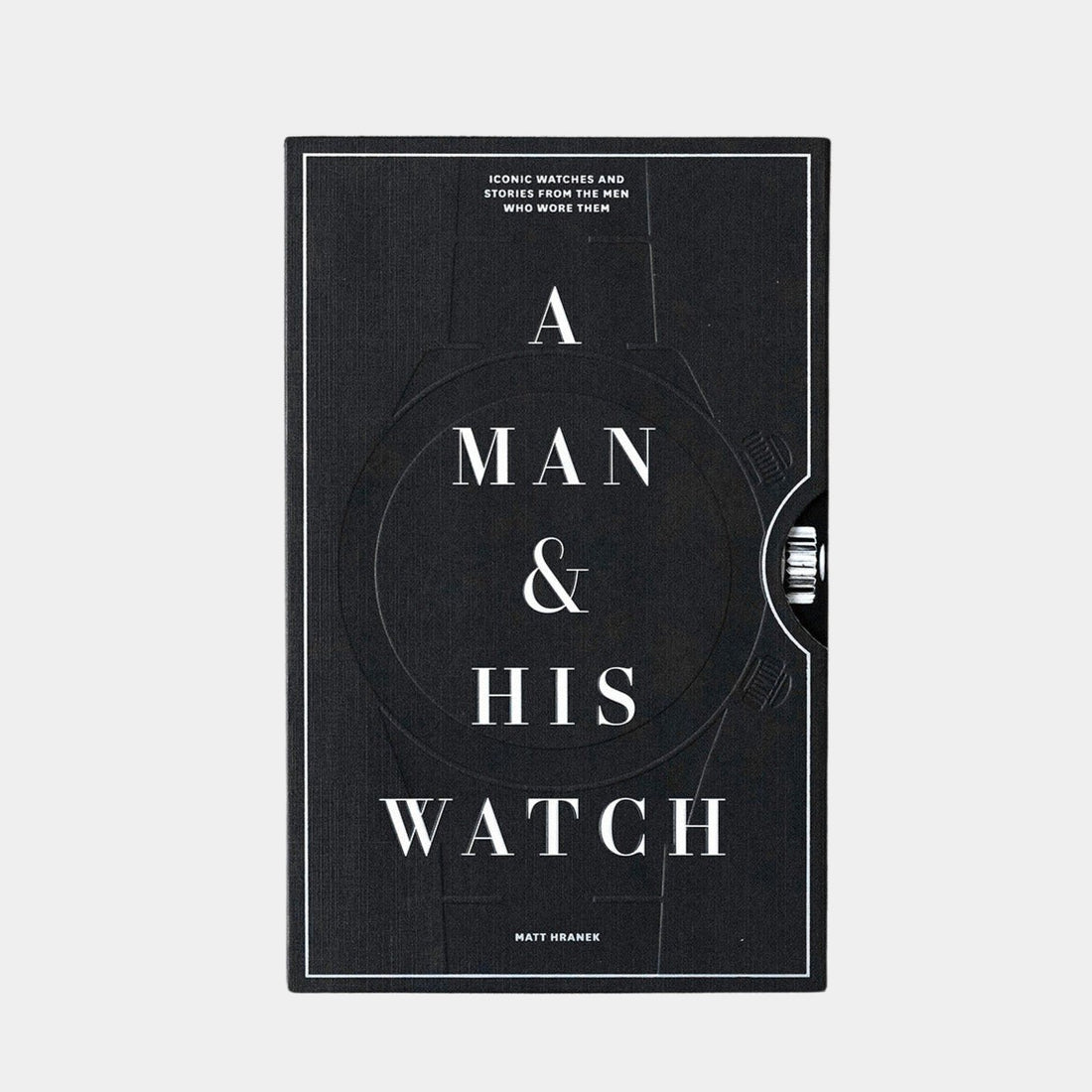 Man and His Watch: Iconic Watches and Stories from the Men Who Wore Them