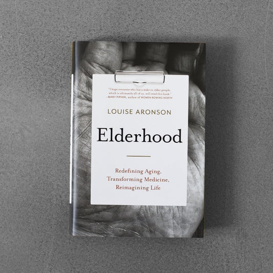 Elderhood: Redefining Aging, Transforming Medicine, Reimagining Life - Louise Aronson