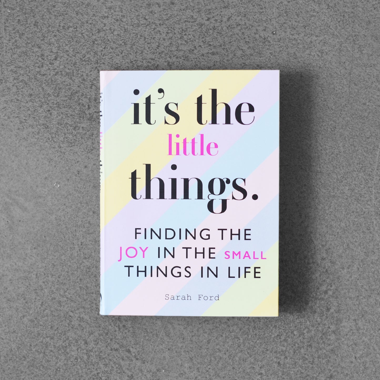 It’s the Little Things. Finding the Joy in the Small Things in Life - Sarah Ford