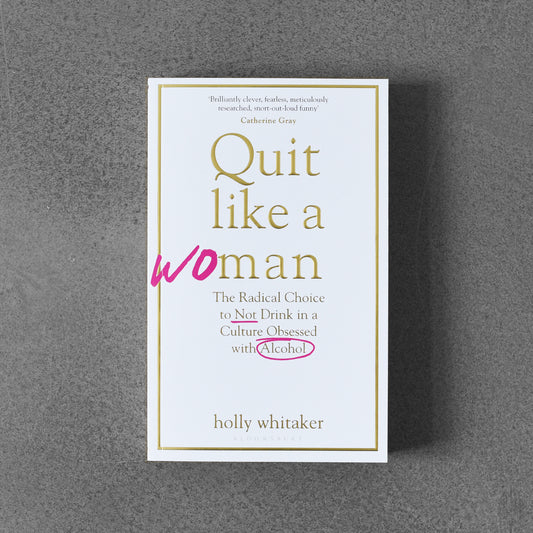 Quit Like a Woman: The Radical Choice to Not Drink in a Culture Obessed with Alcohol - Holly Glenn Whitaker