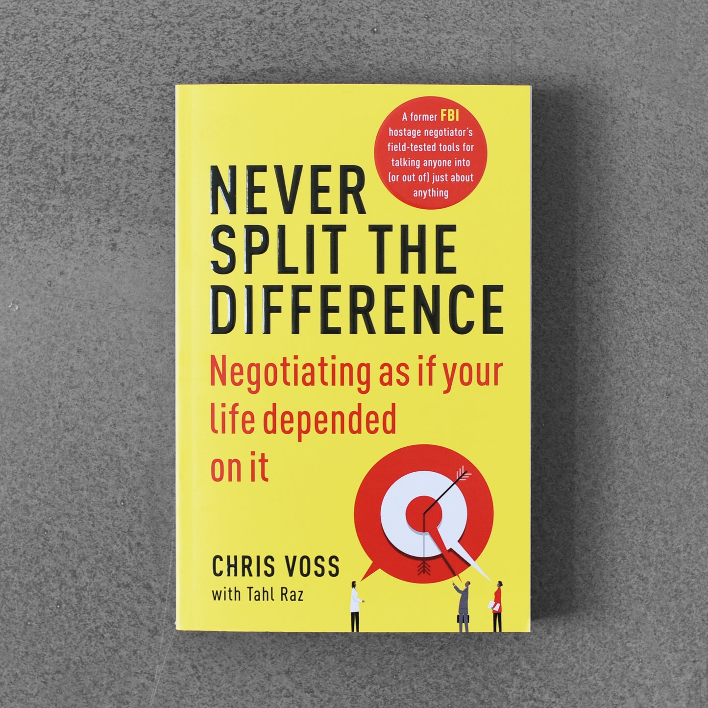 Never Split the Difference: Negotiating as if Your Life Depended on It - Chris Voss with Tahl Raz