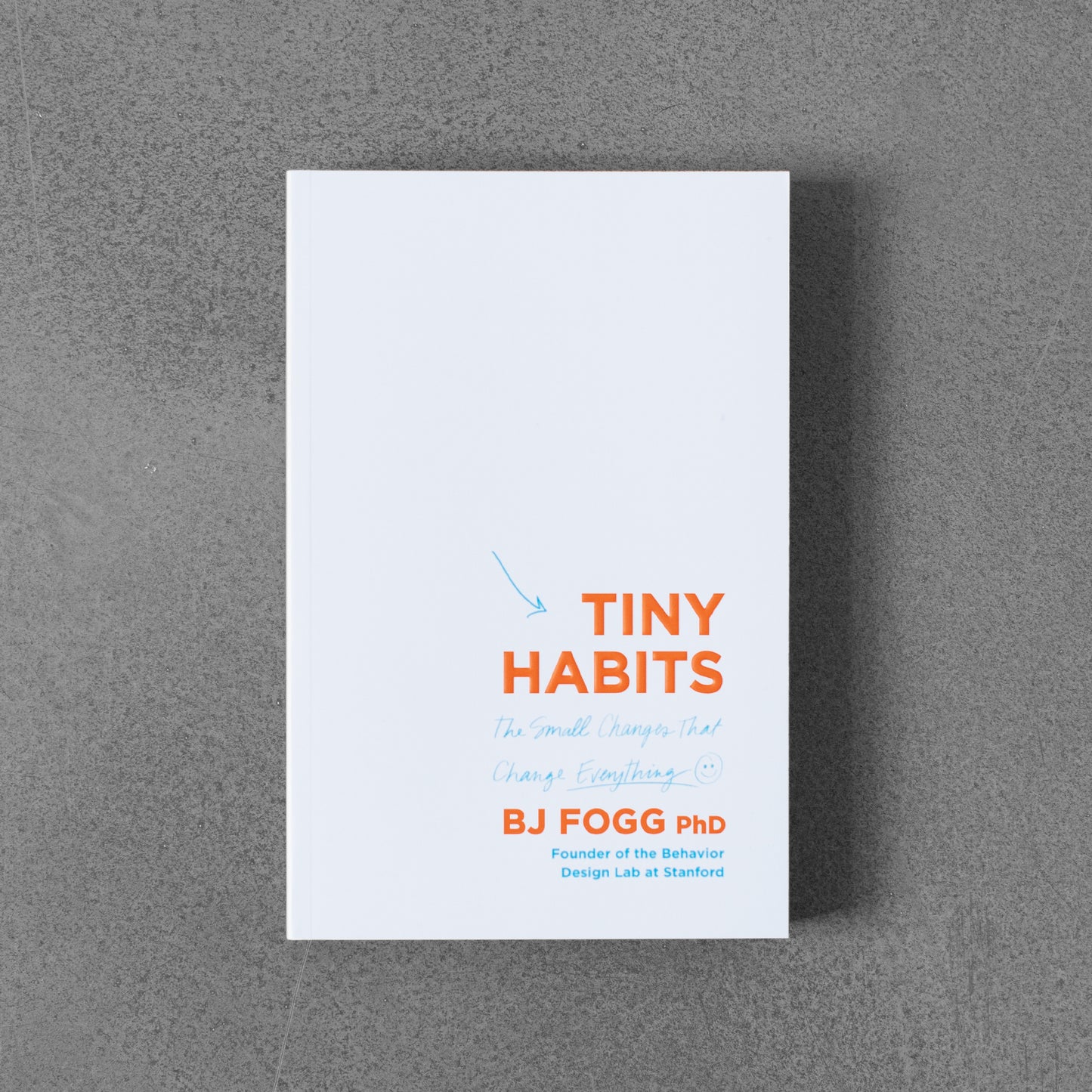 Tiny Habits: The Small Changes that Change Everything - BJ Fogg PhD.