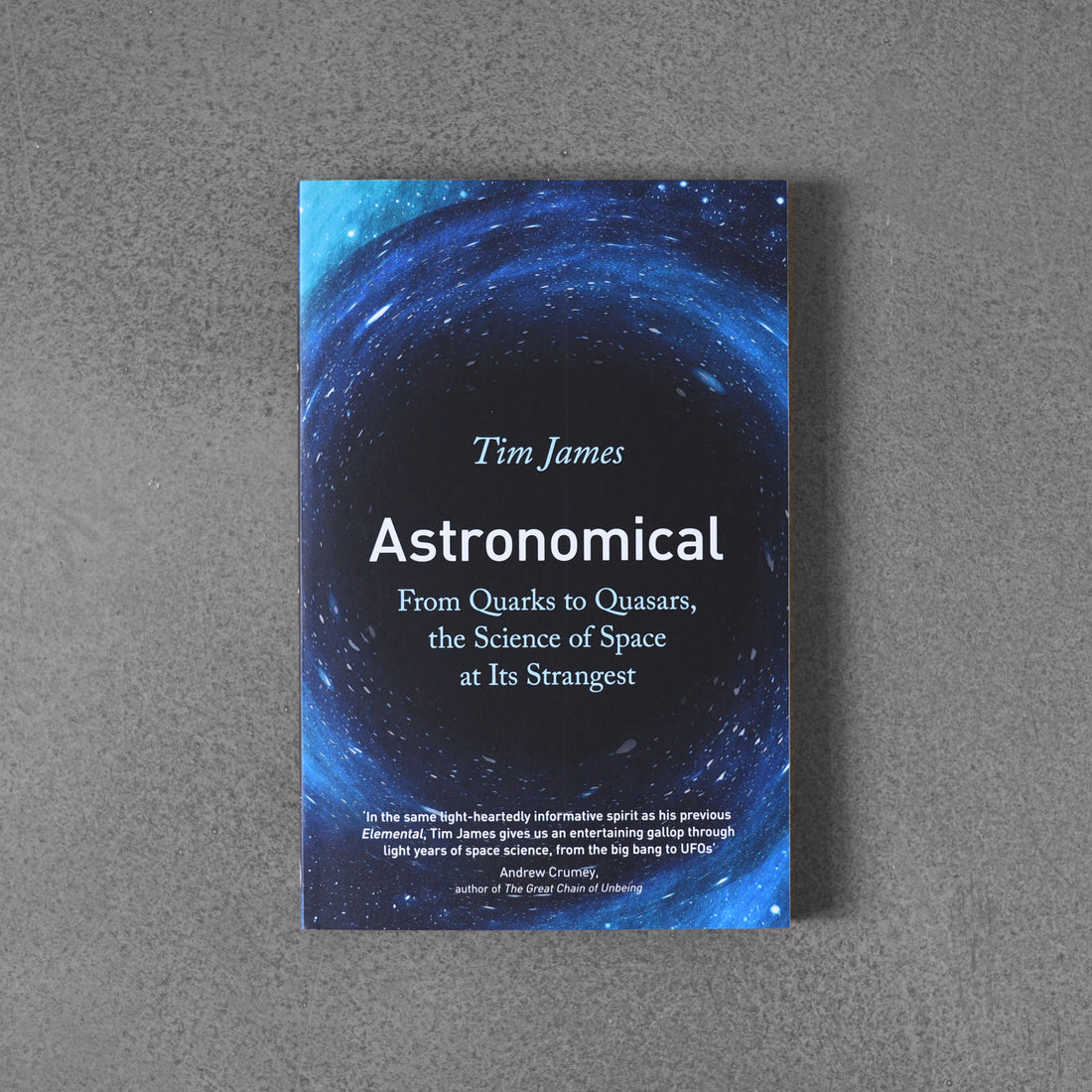 Astronomical: From Quarks to Quasarts, the Science of Space at Its Strangest - Tim James