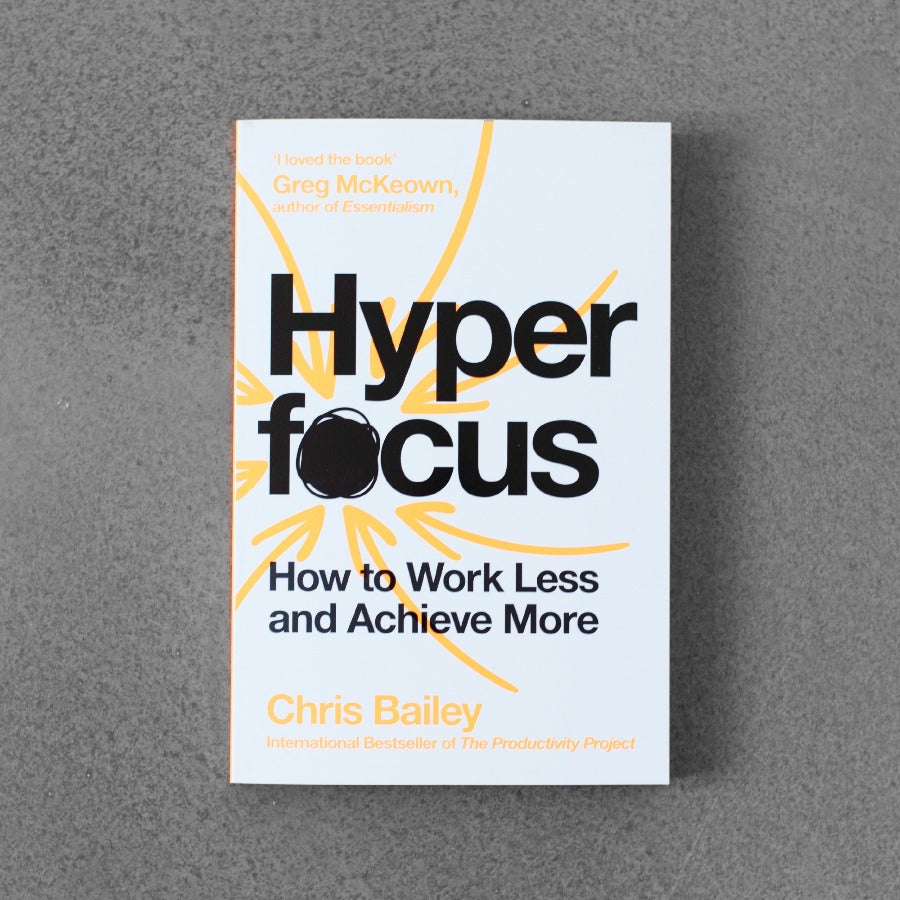 Hyperfocus: How to Work Less and Achieve More - Chris Bailey