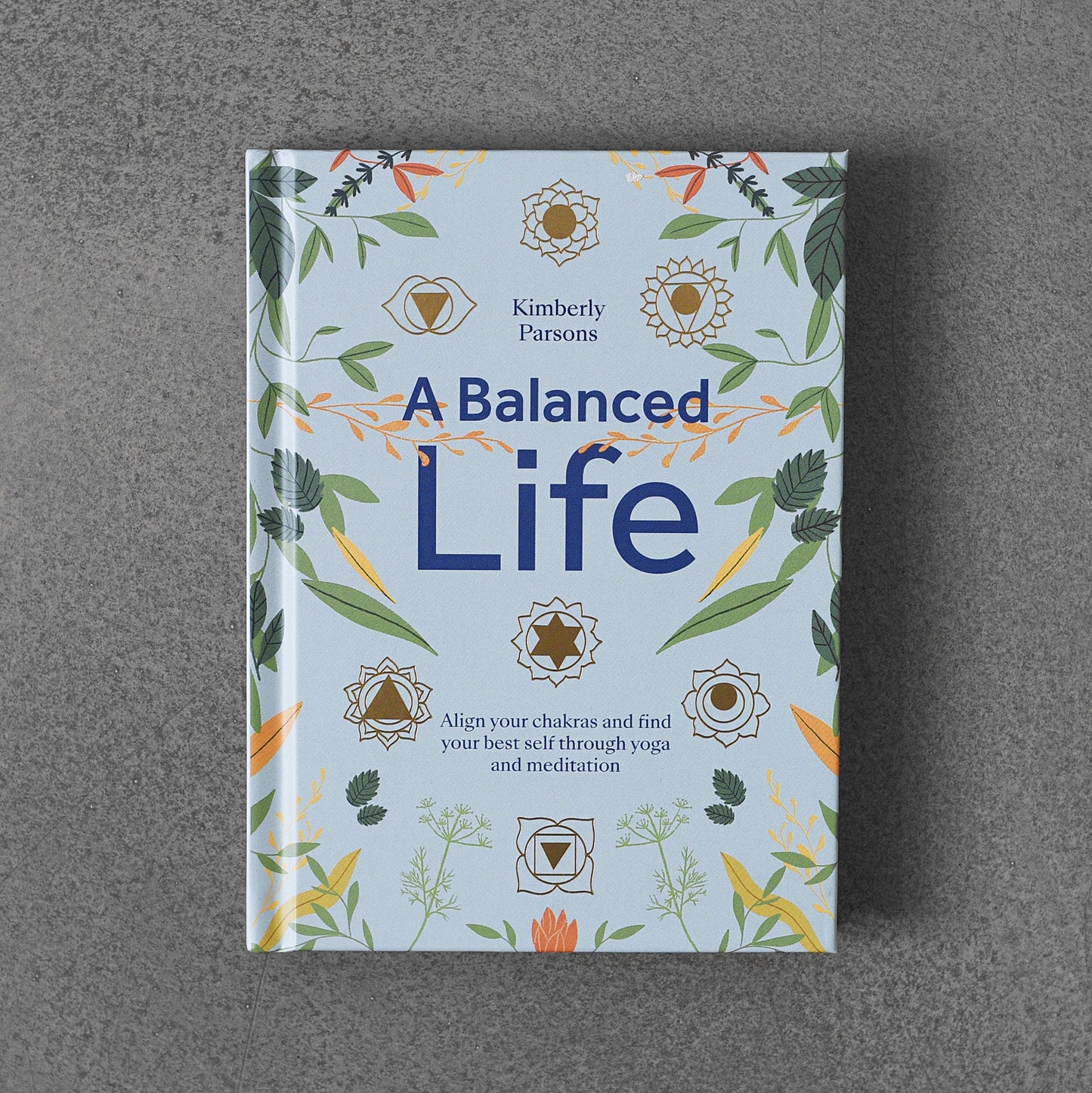 Balanced Life : Align Your Chakras and Find Your Best Self Through Yoga and Meditation