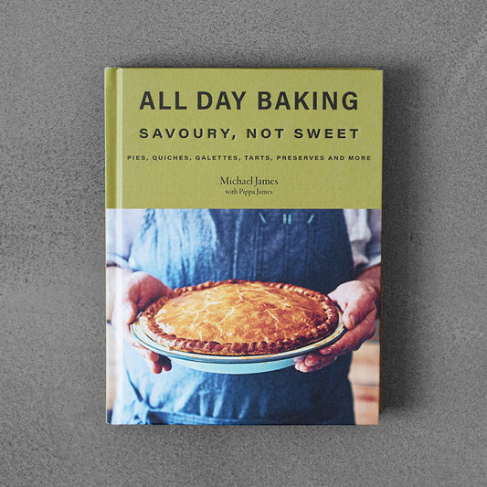 All Day Baking: Savoury, Not Sweet – Michael James, Pippa James