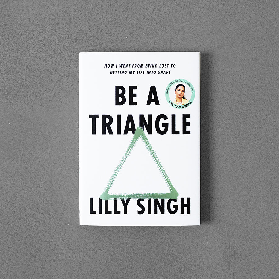 Be A Triangle: How I Went From Being Lost to Getting My Life into Shape – Lily Singh