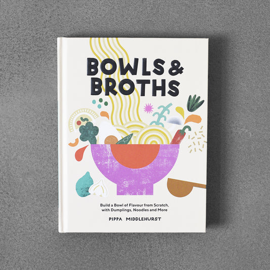 Bowls & Broths : Build a Bowl of Flavour from Scratch, with Dumplings, Noodles, and More