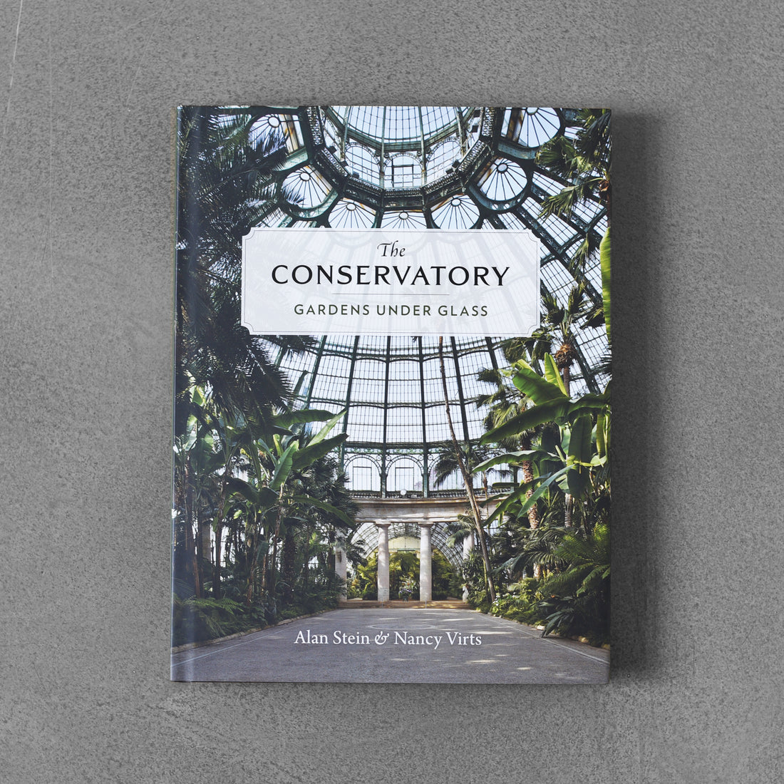 The Conservatory: Gardens under Glass - Alan Stein & Nancy Virts