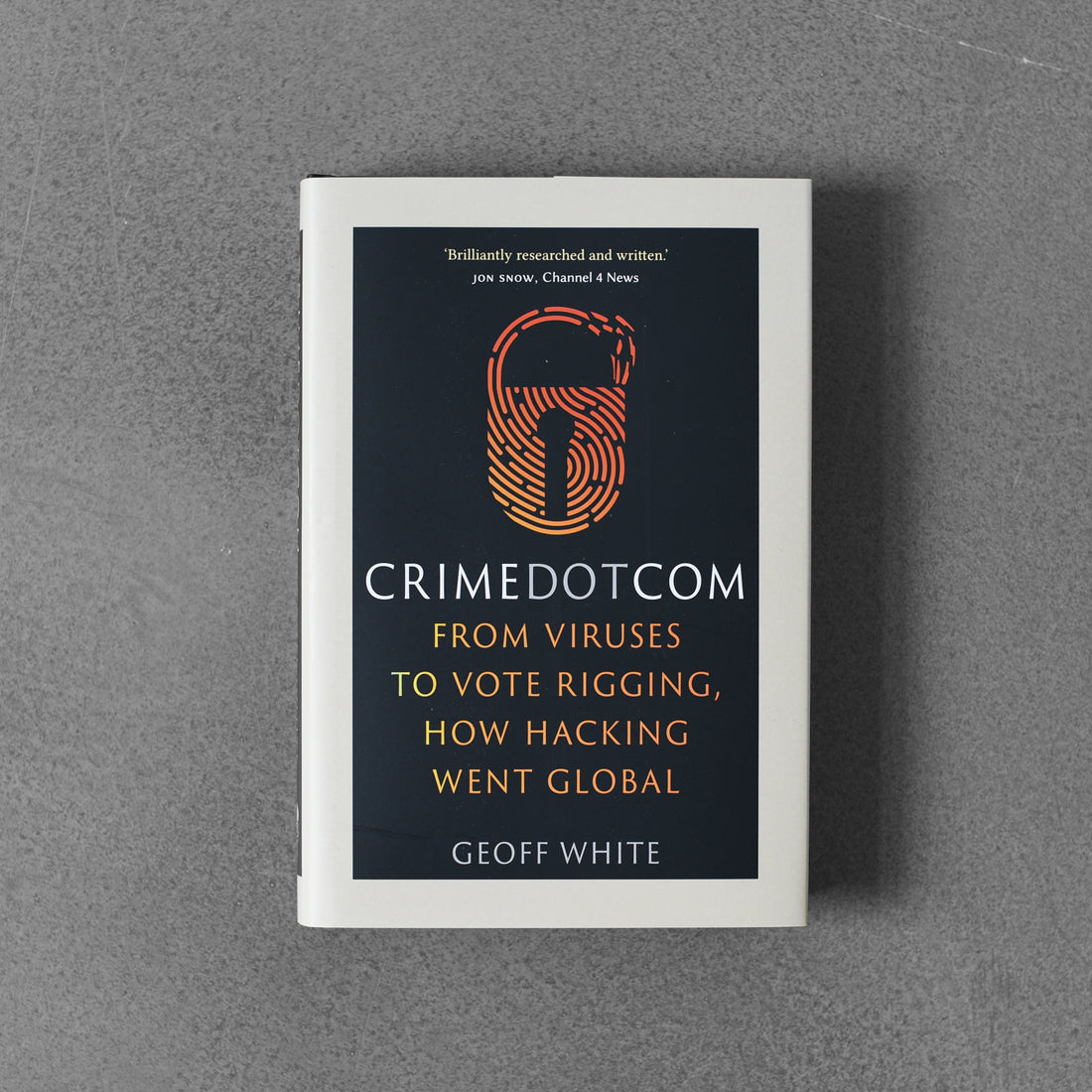 Crime Dot Com: From Viruses To Vote Rigging, How Hacking Went Global - Geoff White
