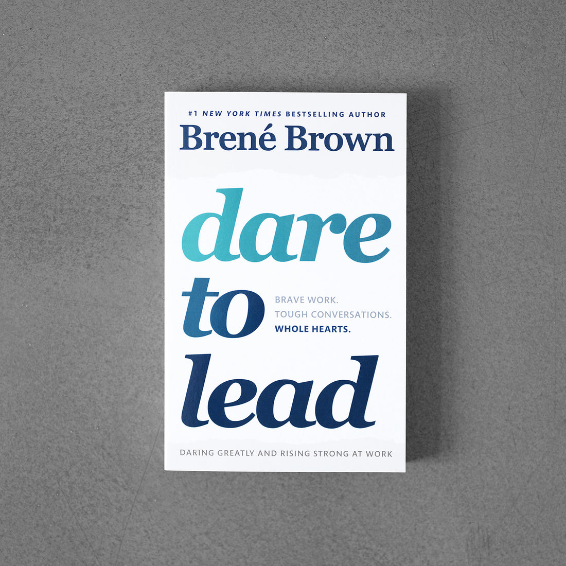 Dare to Lead: Brave Work. Tough Conversations. Whole Hearts –Brene Brown