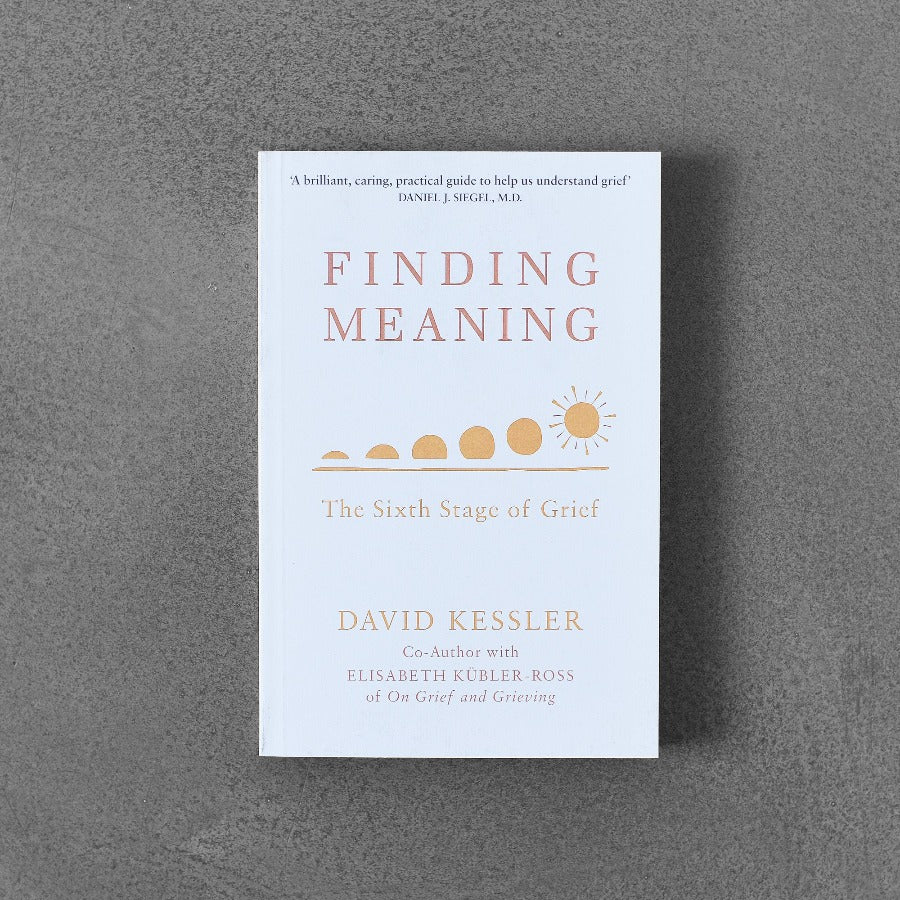 Finding a Meaning: the Sixth Stage of Grief - David Kessler, Elisabeth Kübler-Ross