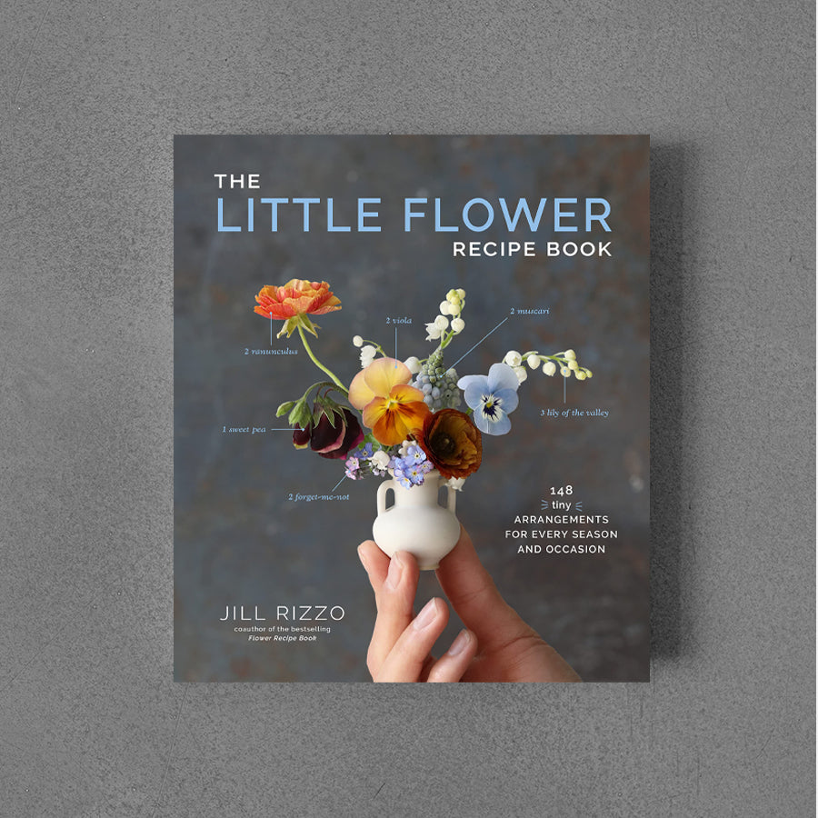 Little Flower Recipe Book: 148 Tiny Arrangements for Every Season and Occasion – Jill Rizzo