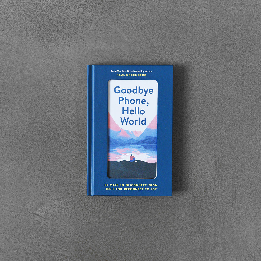 Goodbye Phone, Hello World: 60 Ways to Disconnect from Tech and Reconnect to Joy