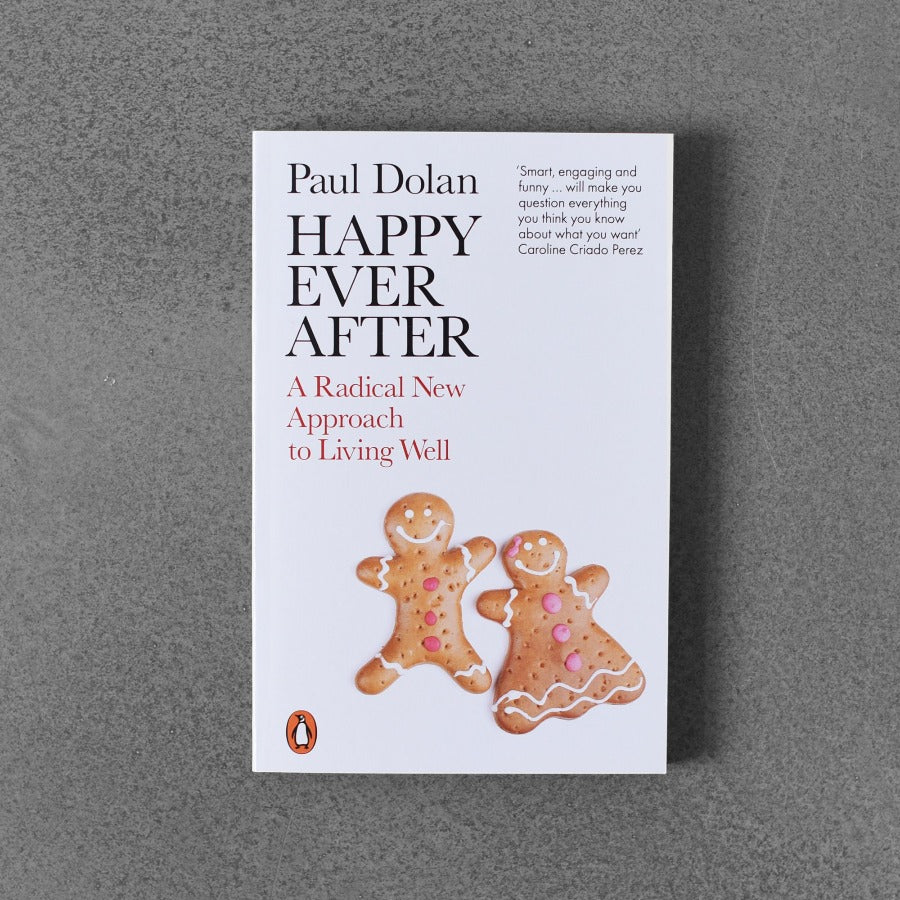 Happy Ever After: A Radical New Approach to Living Well - Paul Dolan