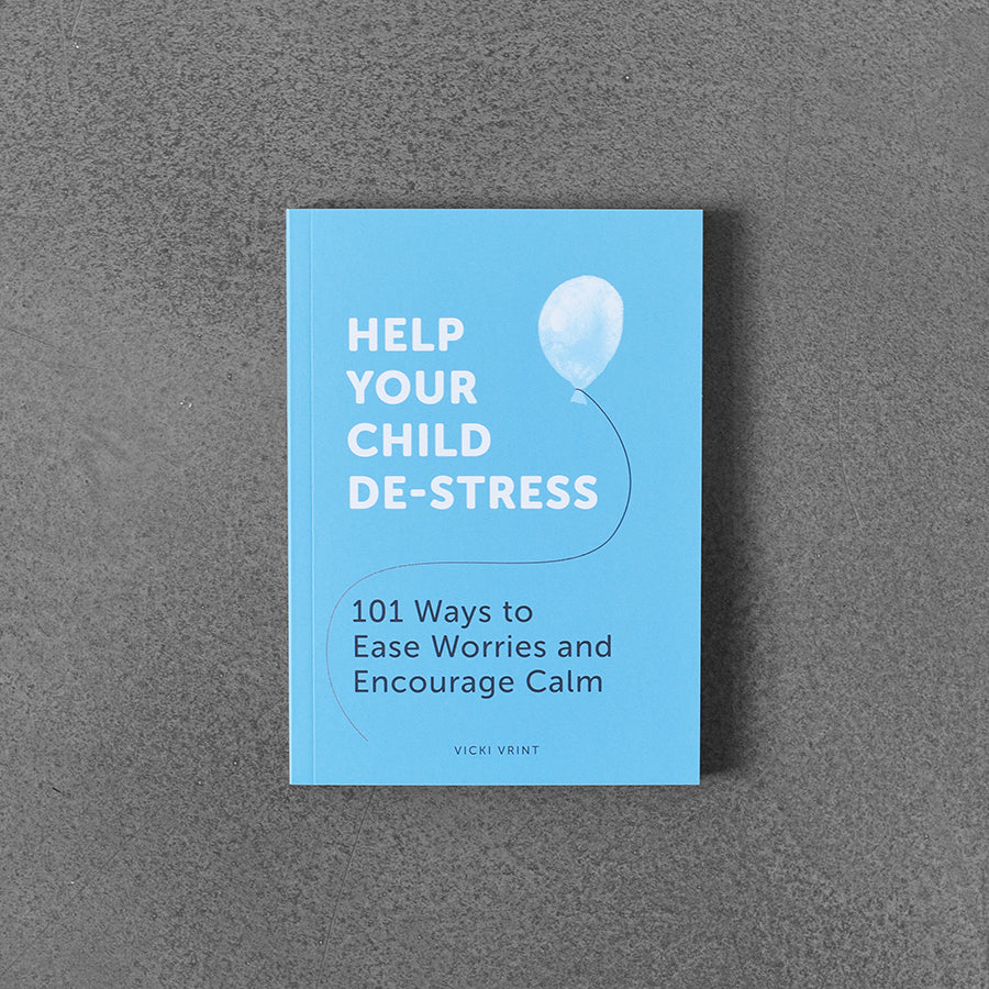 Help Your Child De-Stress : 101 Ways to Ease Worries and Encourage Calm, Vicki Wrint