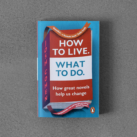 How to Live. What To Do.: How Great Novels Help us Change –⁠ Josh Cohen