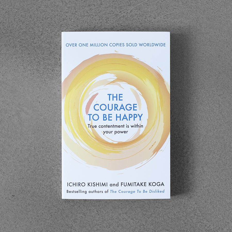 Courage to be Happy: True Contentment Is Within Your Power –⁠ Ichiro Kishini