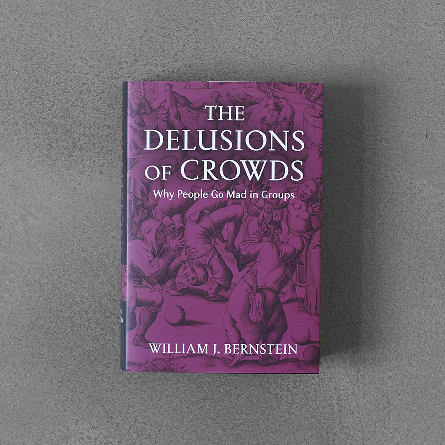 Delusions of Crowds, Why People Go Mad in Groups, William L.Bernstein HB