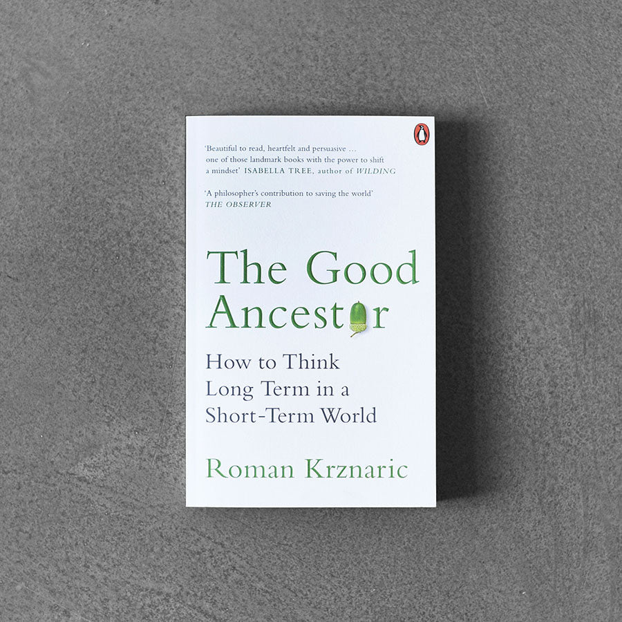 Good Ancestor : How to Think Long Term in a Short-Term World, Roman Krznaric