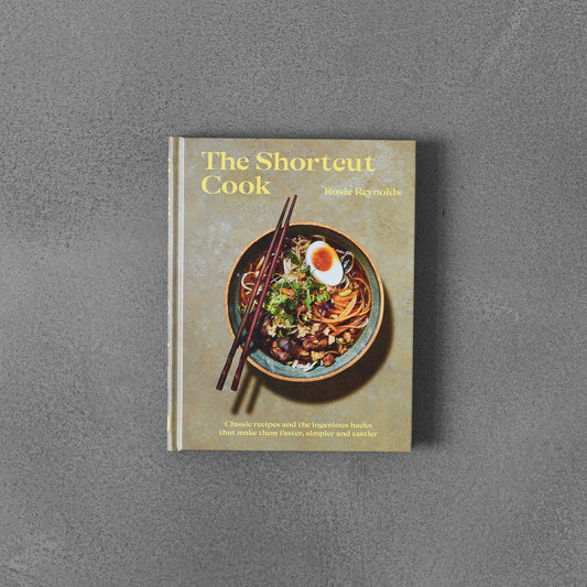 The Shortcut Cook Classic Recipes and the Ingenious Hacks That Make Them Faster, Simpler and Tastier