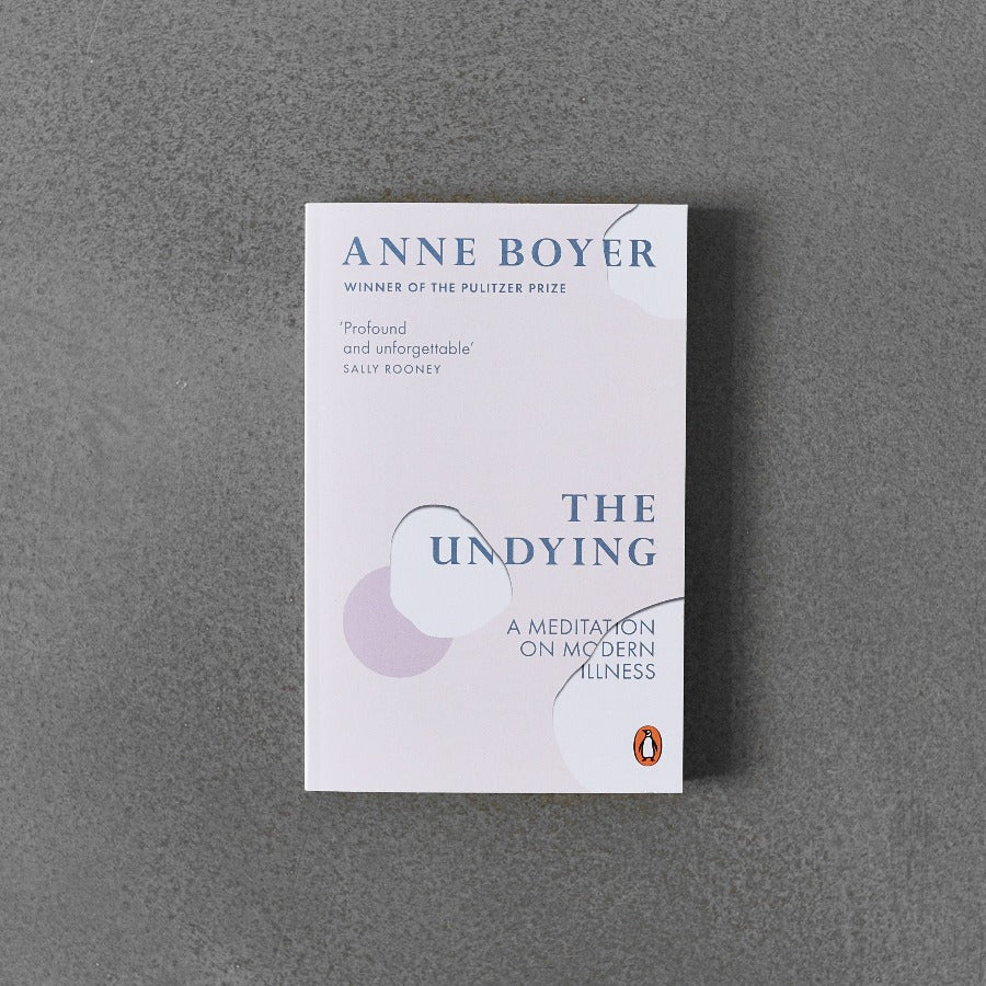 The Undying: A Meditation on Modern Illness - Anne Boyer