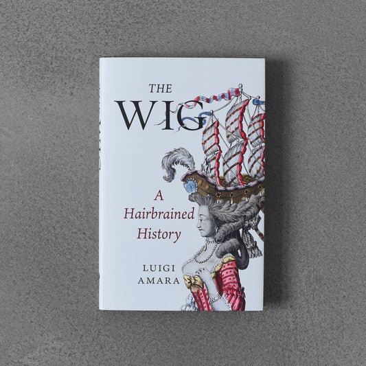 The Wig: A Hairbrained History - Luigi Amara