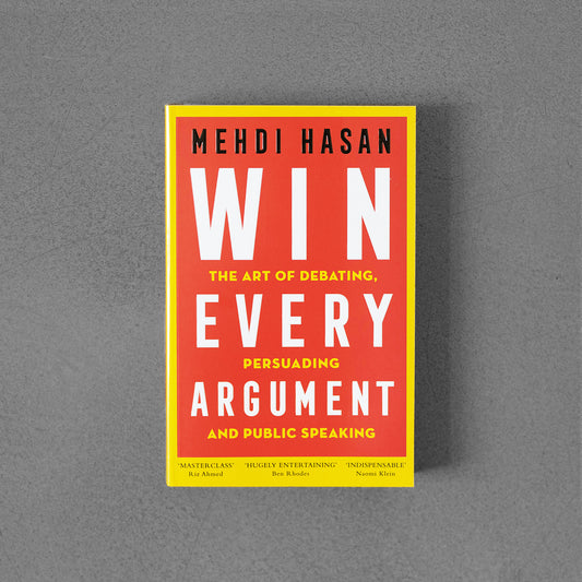 Win Every Argument : The Art of Debating, Persuading and Public Speaking - Mehdi Hasan TPB