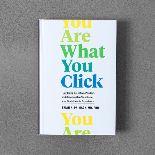 You Are What You Click: How Being Selective, Positive, and Creative Can Transform Your Social Media Experience – Brian A.Primack